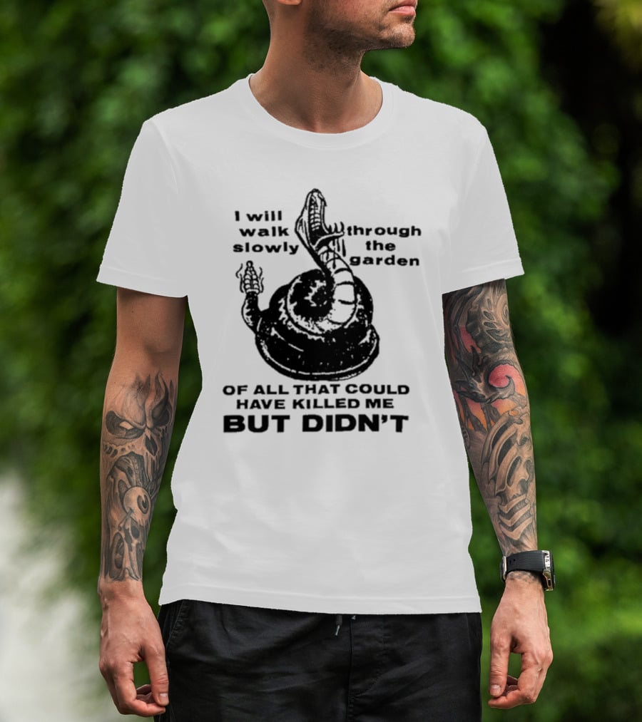 I Will Walk Slowly Through The Garden Snake Of All That Could Have Killed Me But Didn't T-Shirt