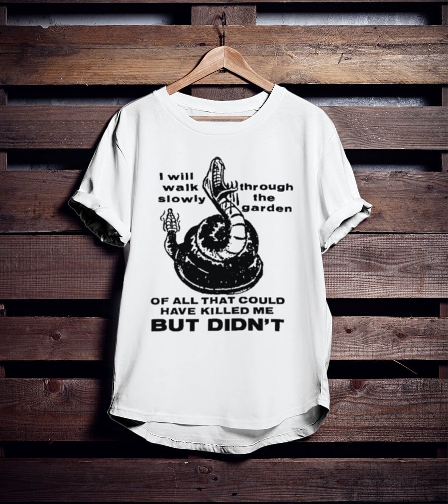 I Will Walk Slowly Through The Garden Snake Of All That Could Have Killed Me But Didn't T-Shirt