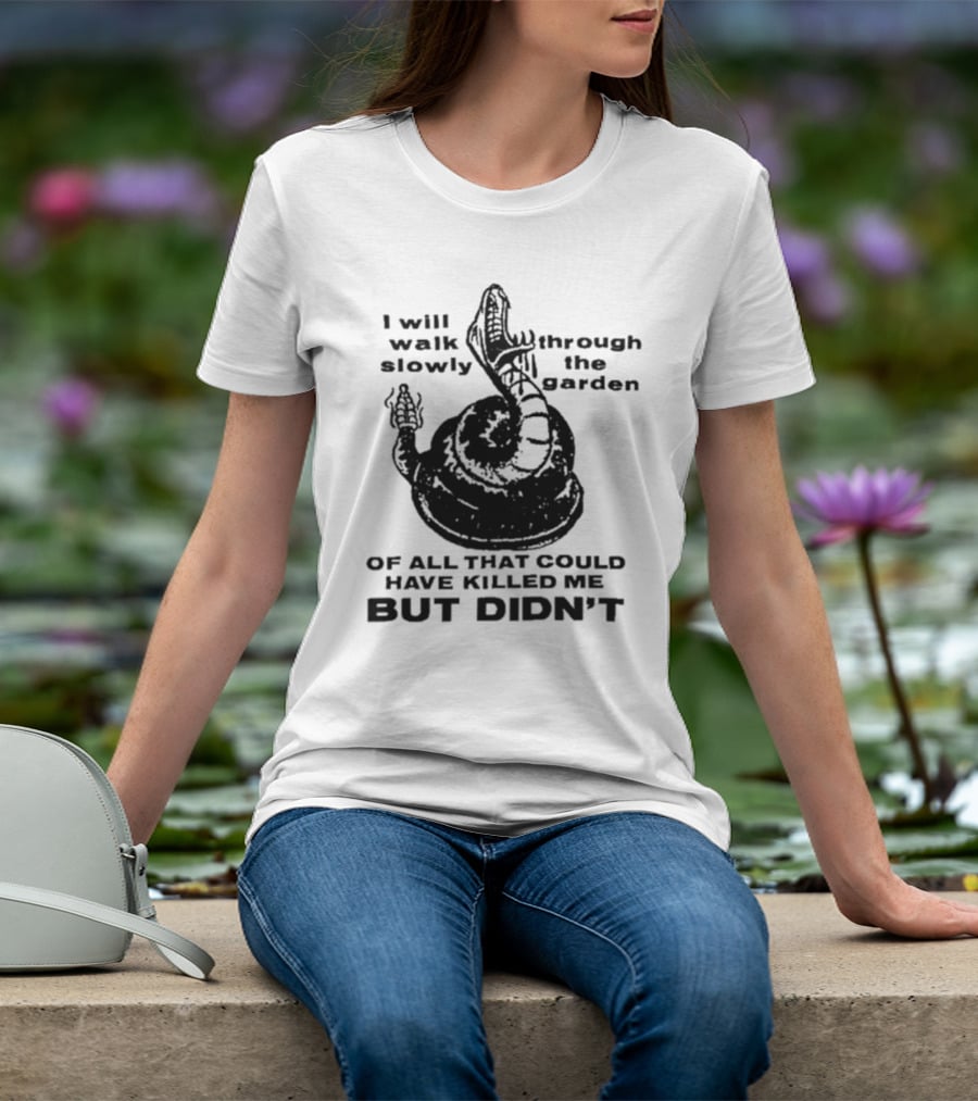 I Will Walk Slowly Through The Garden Snake Of All That Could Have Killed Me But Didn't T-Shirt