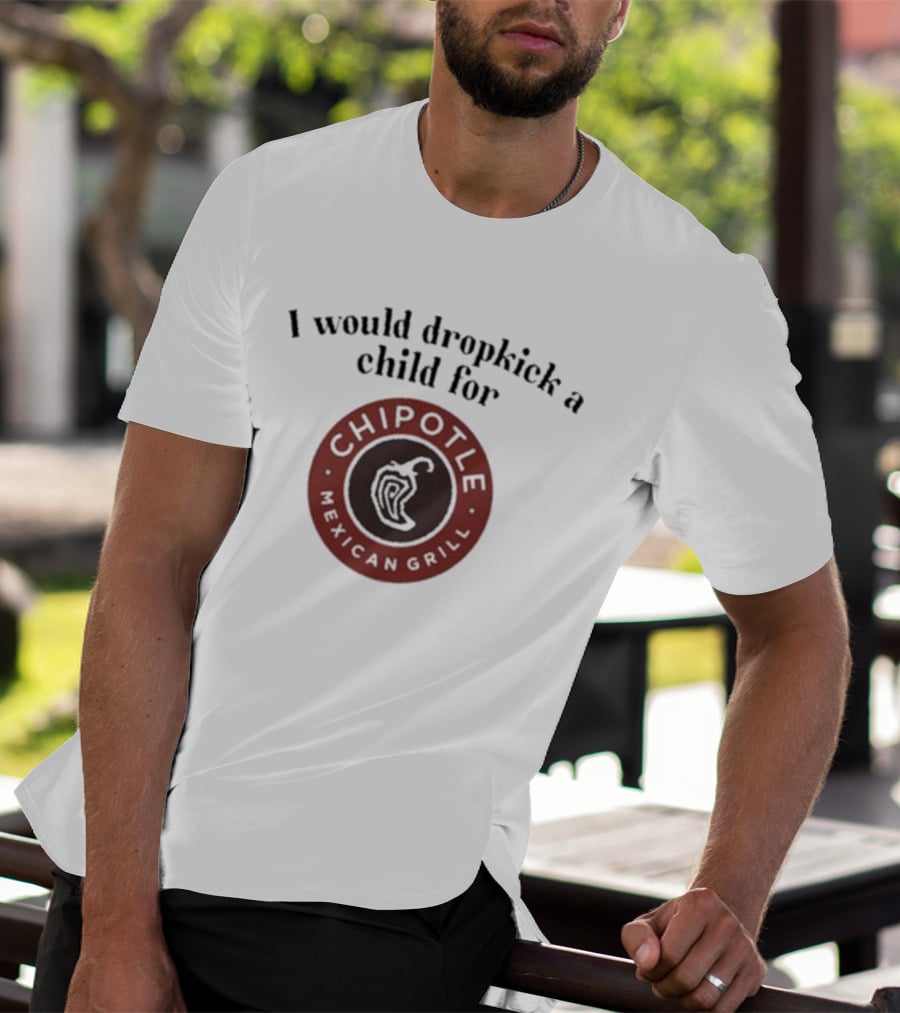 I Would Dropkick A Child For Chipotle Mexican Grill T-Shirt
