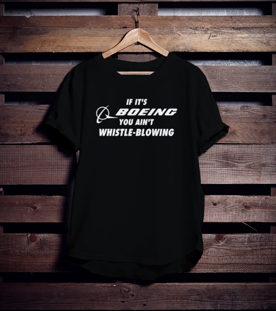 If It's Boeing You Ain't Whistle-Blowing Boeing T-Shirt