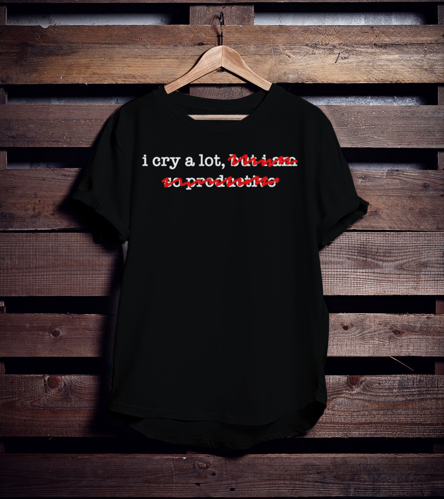 I Cry A Lot Not Productive T-Shirt