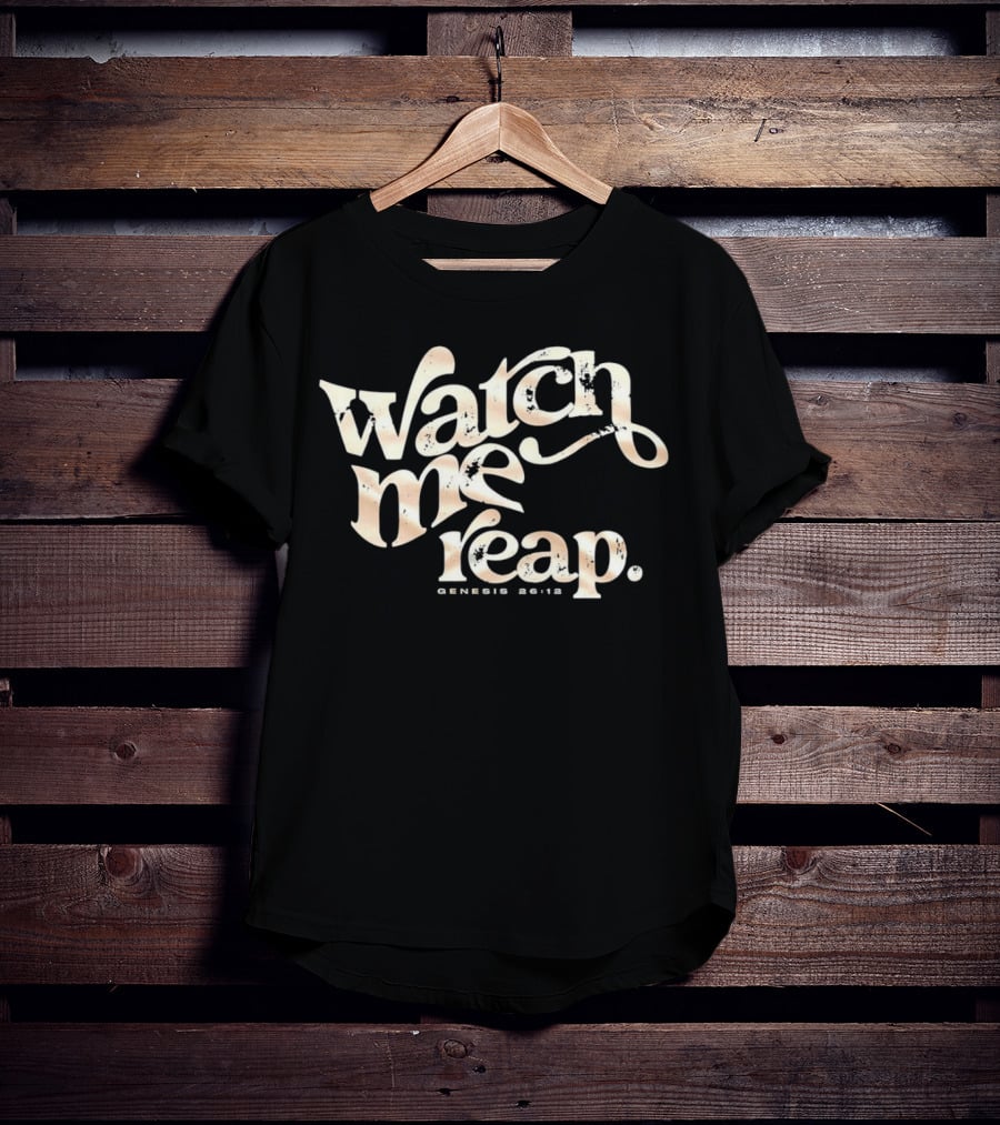 Watch Me Reap Genesis 26:12 T-Shirt