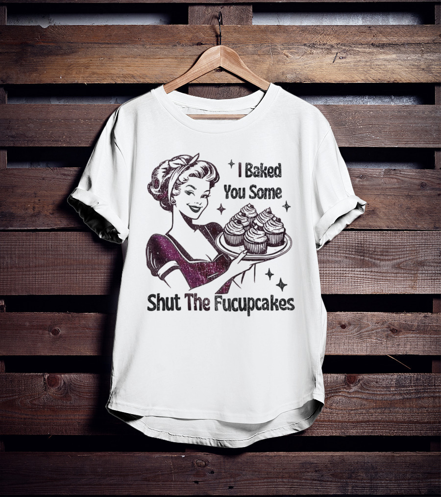 I Baked You Some Shut The Fucupcakes Retro Woman With Cupcakes T-Shirt