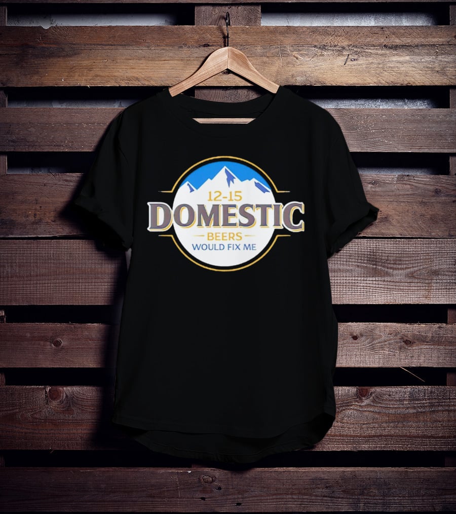 12-15 Domestic Beers Would Fix Me Alpine T-Shirt