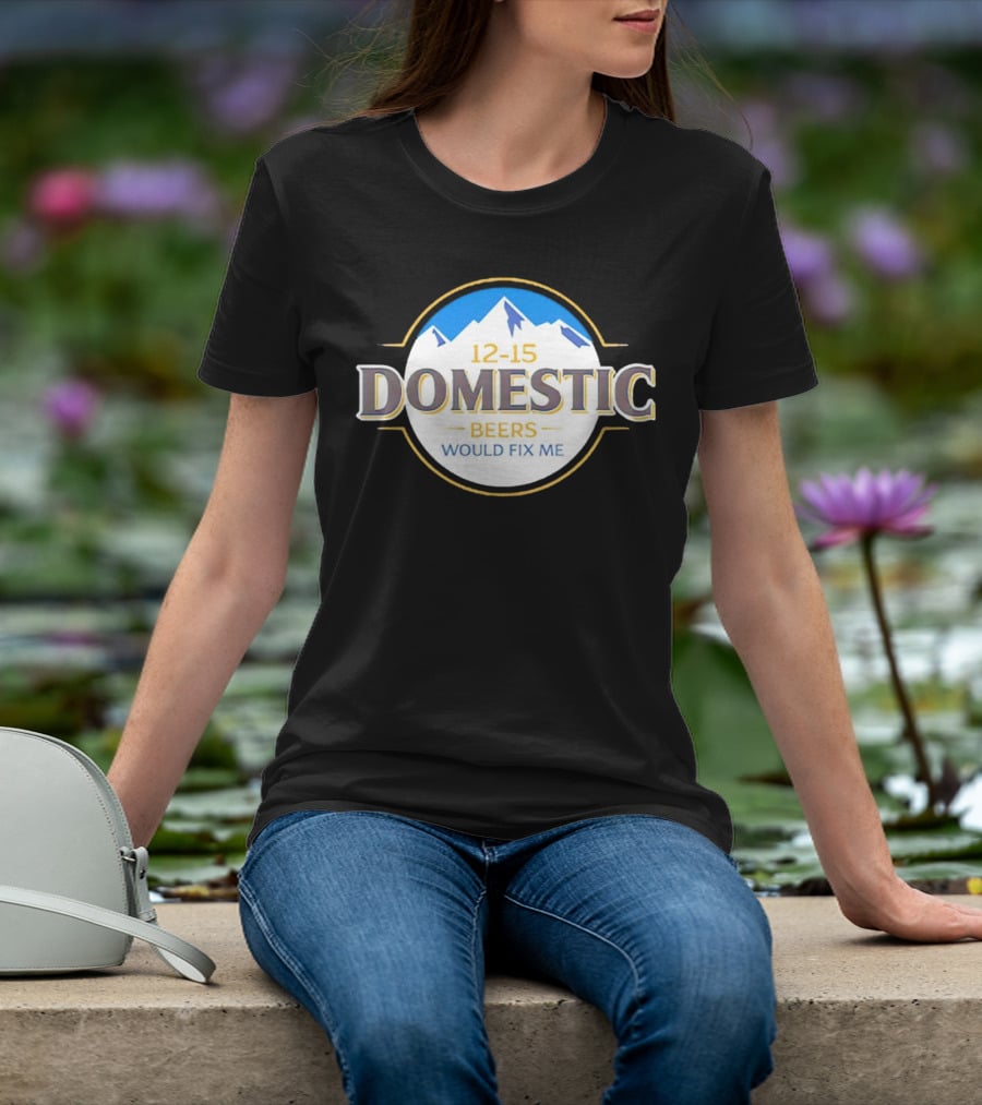 12-15 Domestic Beers Would Fix Me Alpine T-Shirt