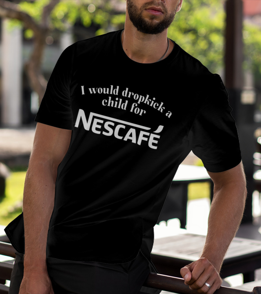 I Would Dropkick A Child For Nescafe Coffee Lovers Humorous T-Shirt