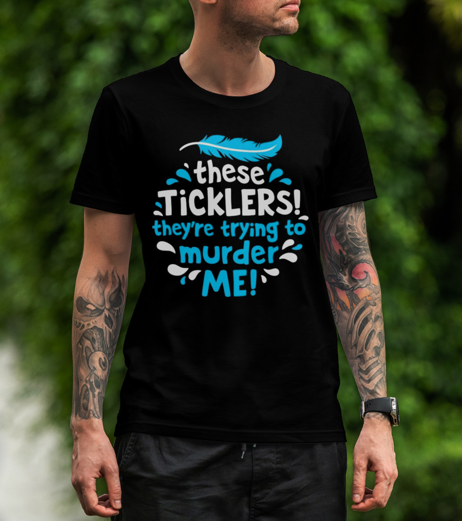 These Ticklers They're Trying To Murder Me Feather T-Shirt
