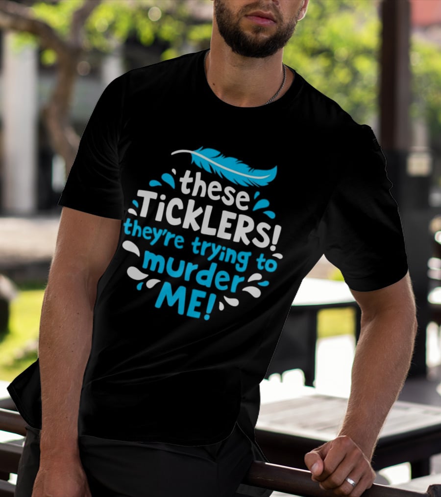 These Ticklers They're Trying To Murder Me Feather T-Shirt