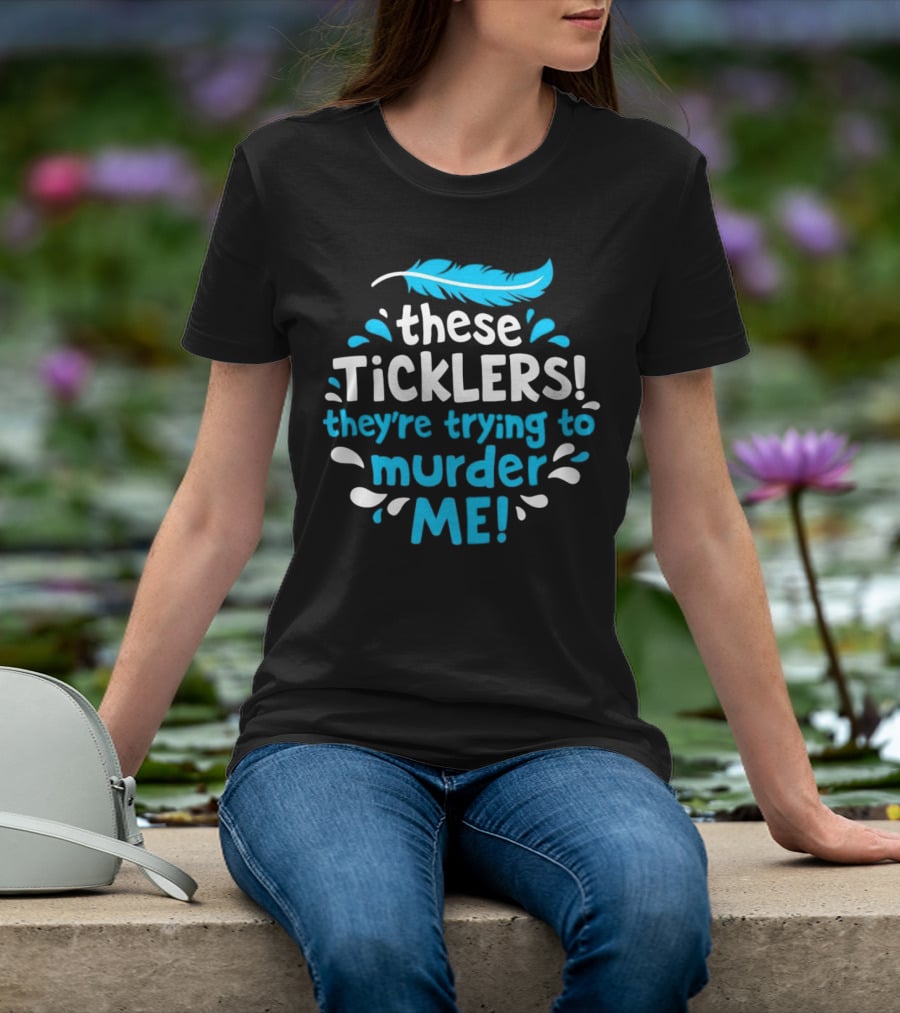 These Ticklers They're Trying To Murder Me Feather T-Shirt