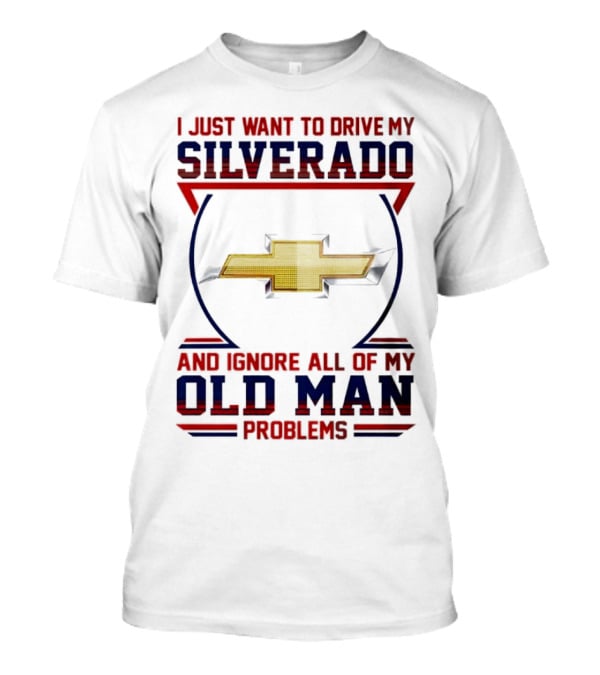 I Just Want To Drive My Chevrolet Silverado And Ignore All Of My Old Man Problems T-Shirt
