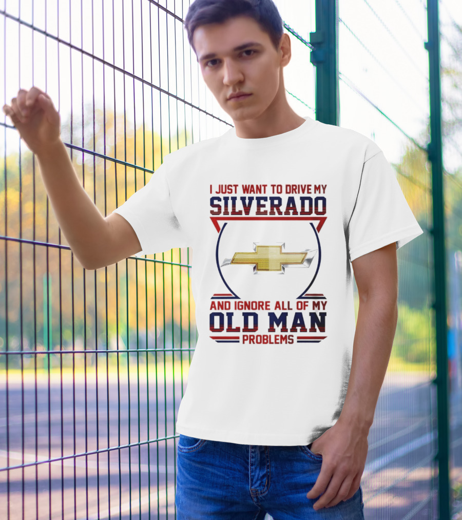 I Just Want To Drive My Chevrolet Silverado And Ignore All Of My Old Man Problems T-Shirt