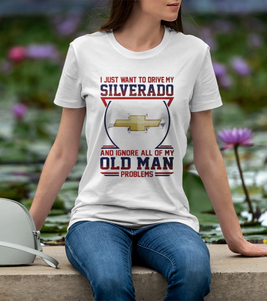 I Just Want To Drive My Chevrolet Silverado And Ignore All Of My Old Man Problems T-Shirt