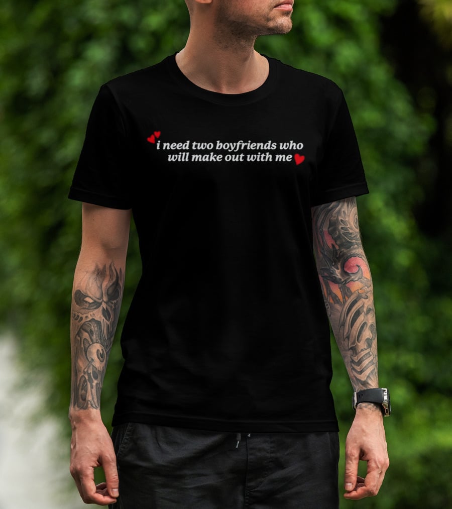 I Need Two Boyfriends Who Will Make Out With Me Hearts T-Shirt