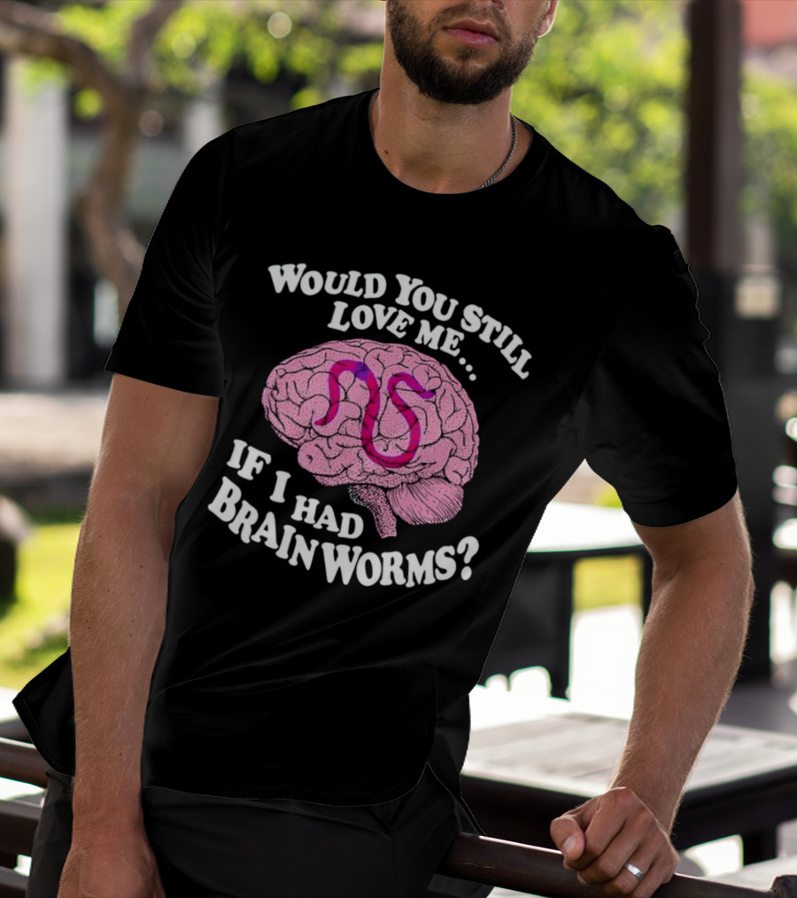 Would You Still Love Me If I Had Brainworms Pink Brain T-Shirt