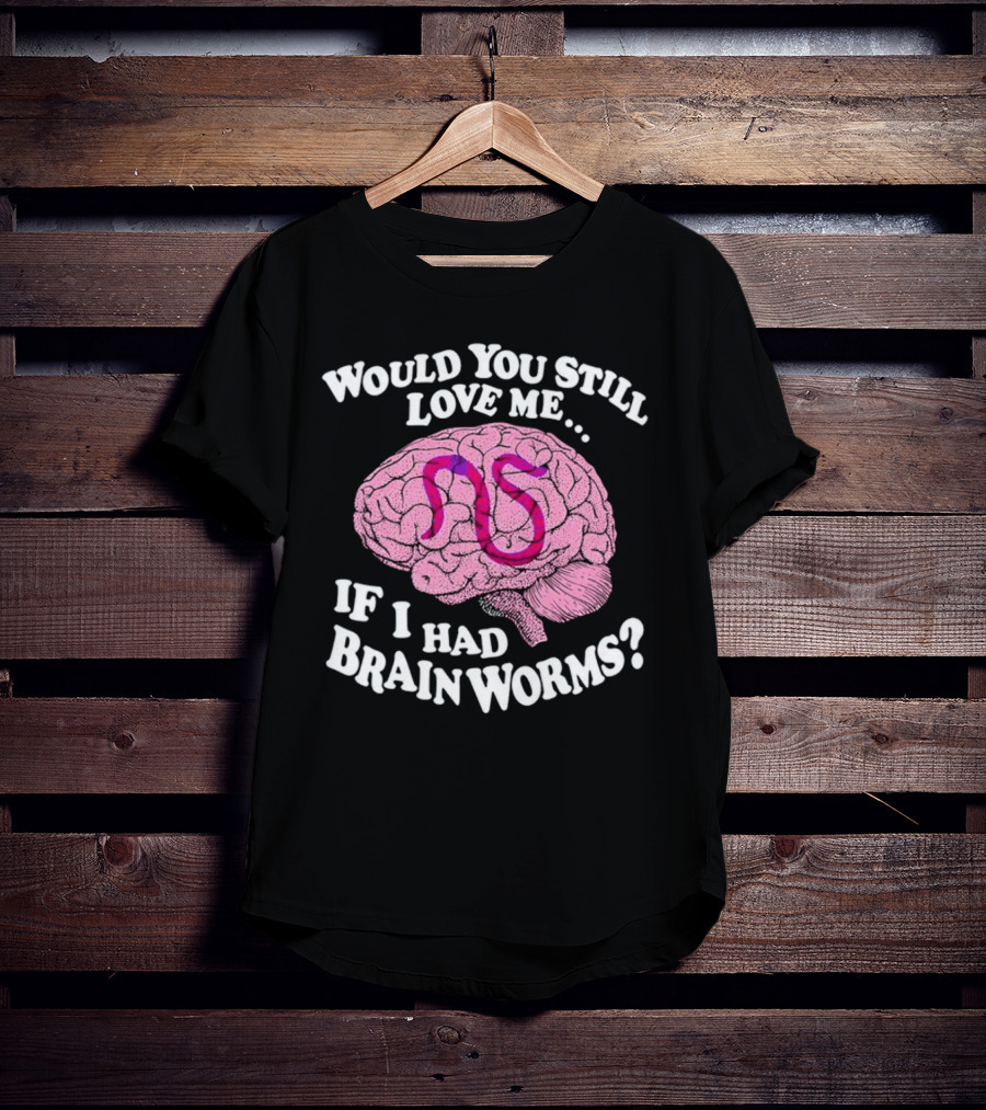 Would You Still Love Me If I Had Brainworms Pink Brain T-Shirt