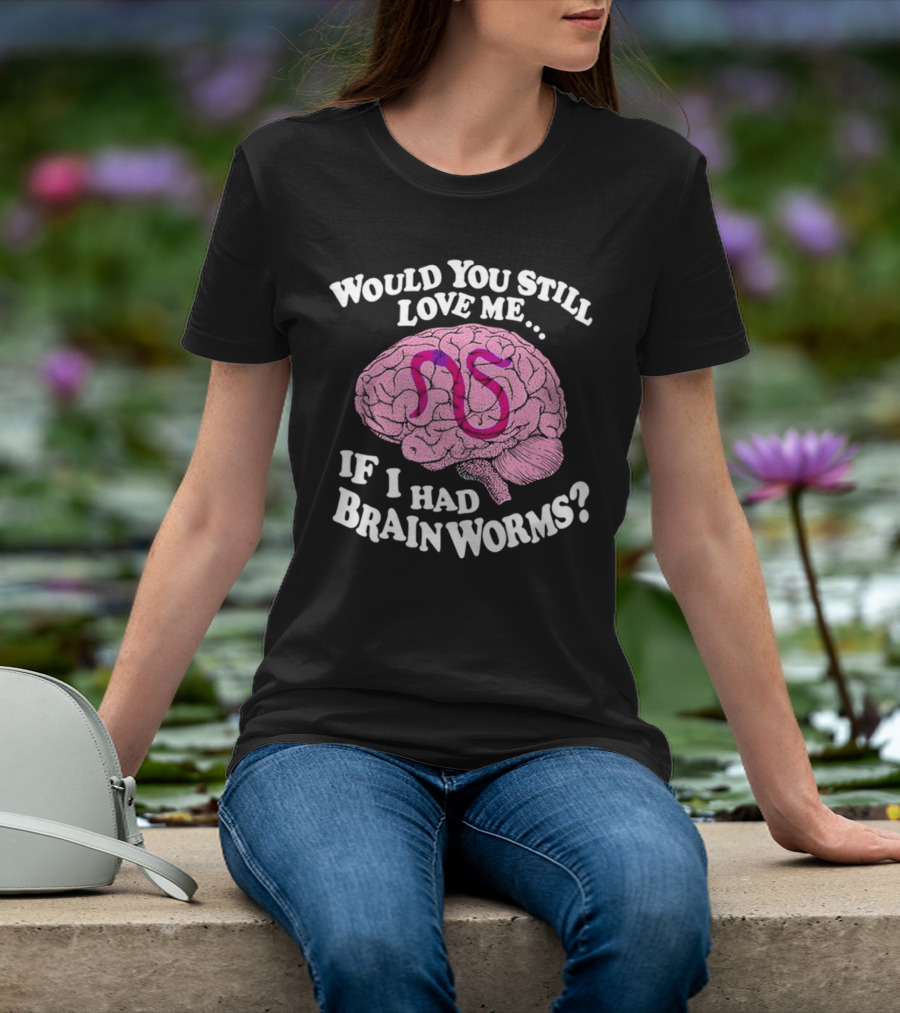 Would You Still Love Me If I Had Brainworms Pink Brain T-Shirt