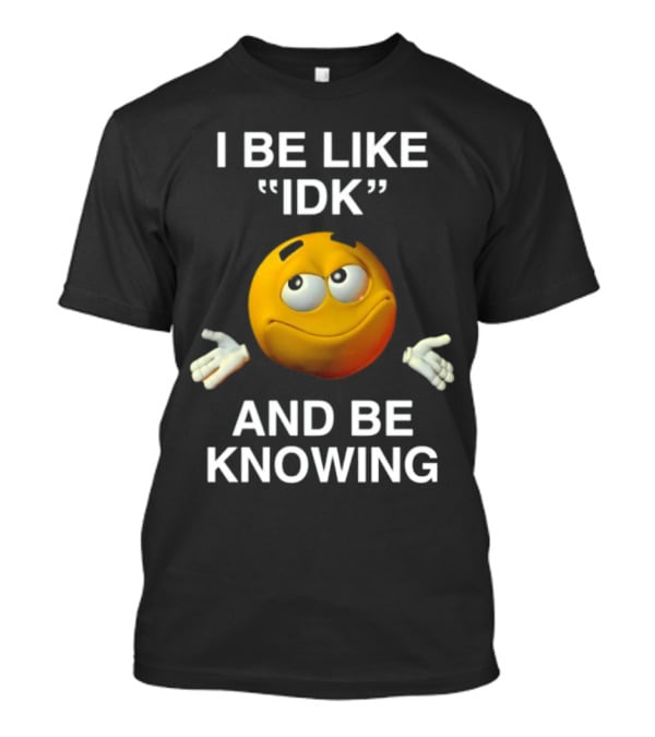 I Be Like IDK And Be Knowing Emoji T-Shirt