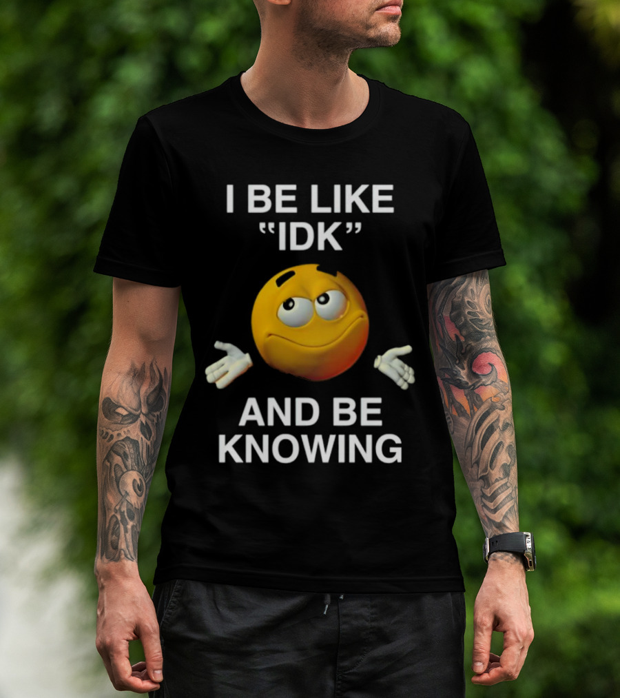 I Be Like IDK And Be Knowing Emoji T-Shirt