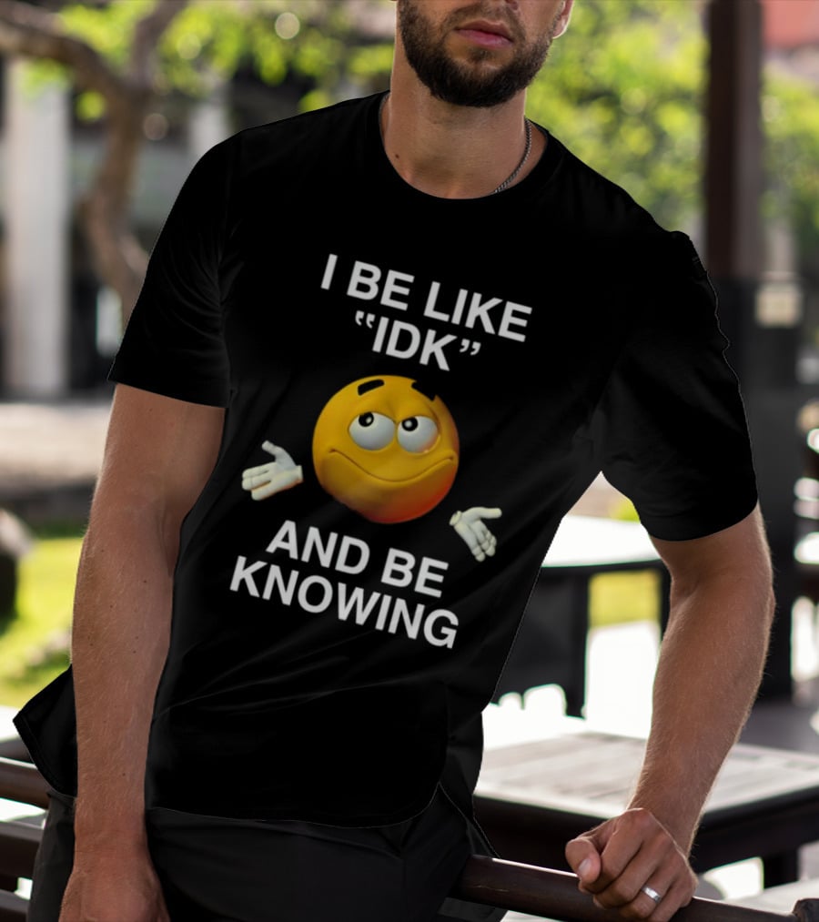 I Be Like IDK And Be Knowing Emoji T-Shirt