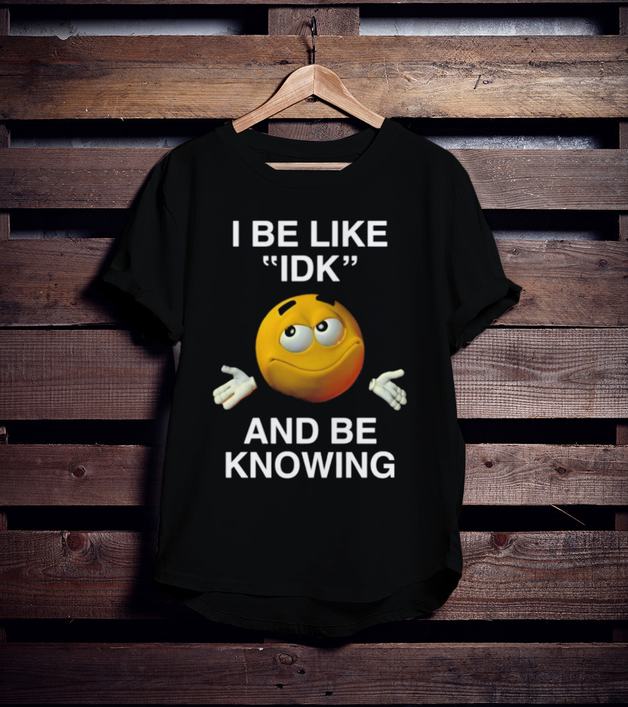 I Be Like IDK And Be Knowing Emoji T-Shirt