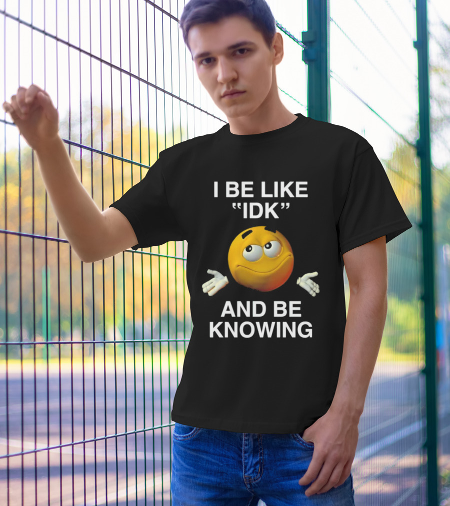 I Be Like IDK And Be Knowing Emoji T-Shirt