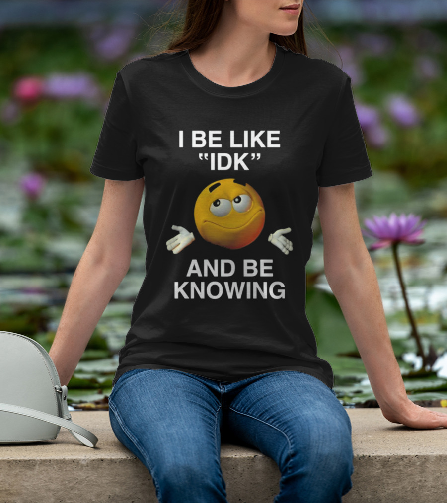 I Be Like IDK And Be Knowing Emoji T-Shirt