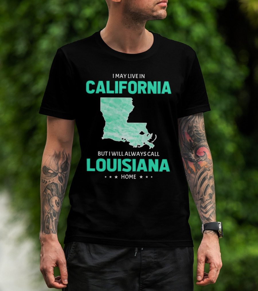 I May Live In California But I Will Always Call Louisiana Home With Map T-Shirt