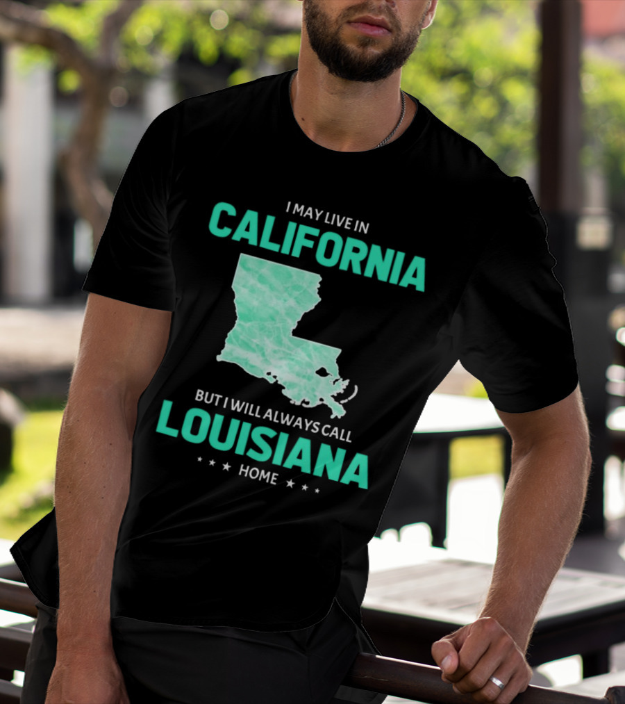 I May Live In California But I Will Always Call Louisiana Home With Map T-Shirt