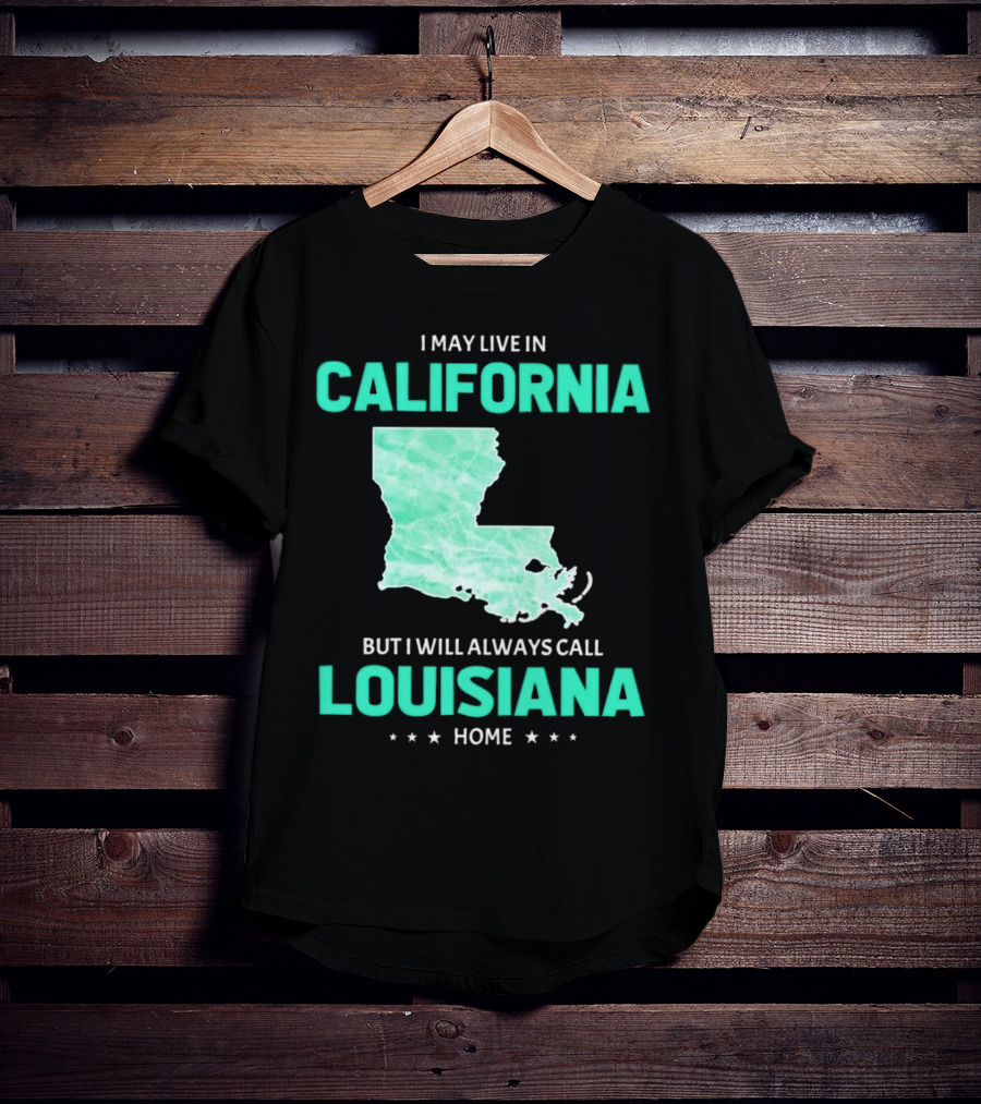 I May Live In California But I Will Always Call Louisiana Home With Map T-Shirt