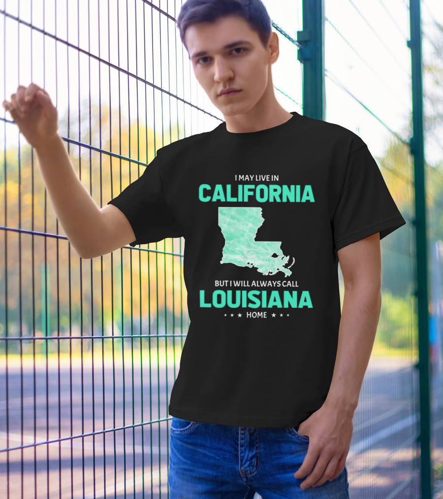 I May Live In California But I Will Always Call Louisiana Home With Map T-Shirt
