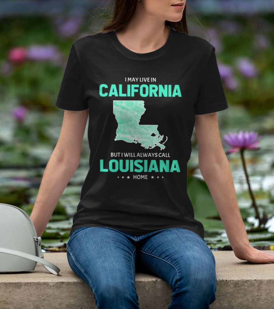 I May Live In California But I Will Always Call Louisiana Home With Map T-Shirt