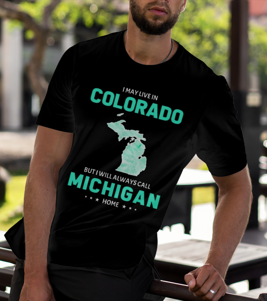 I May Live In Colorado But I Will Always Call Michigan Home With Michigan State T-Shirt