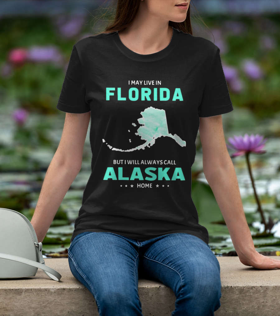 I May Live In Florida But I Will Always Call Alaska Home Map Outline T-Shirt
