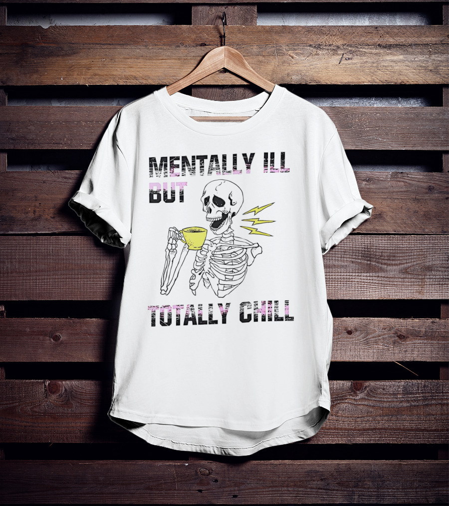 Mentally Ill But Totally Chill Skeleton Drink Coffee T-Shirt