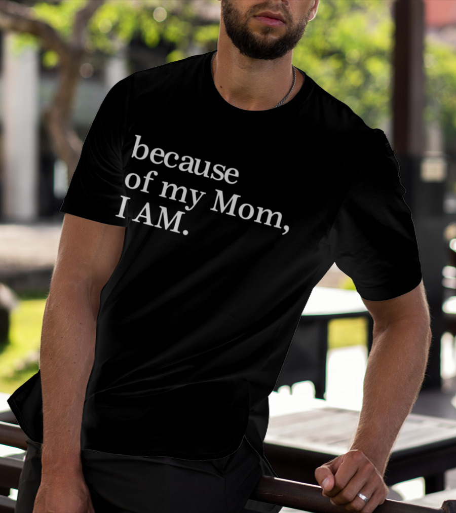 Because Of My Mom I Am T-Shirt