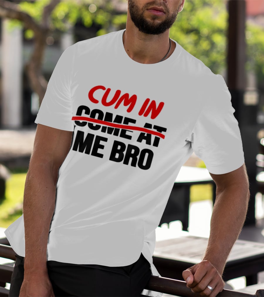 Cum In Me Bro T-Shirt