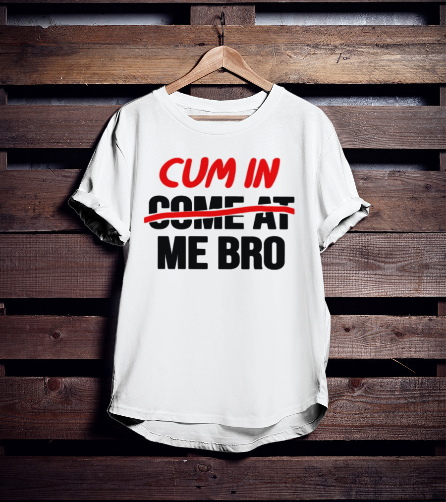 Cum In Me Bro T-Shirt