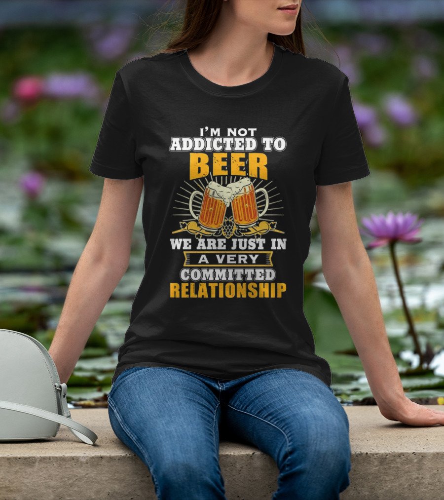 I’m Not Addicted To Beer We Are Just In A Very Committed Relationship Two Beer Mugs T-Shirt