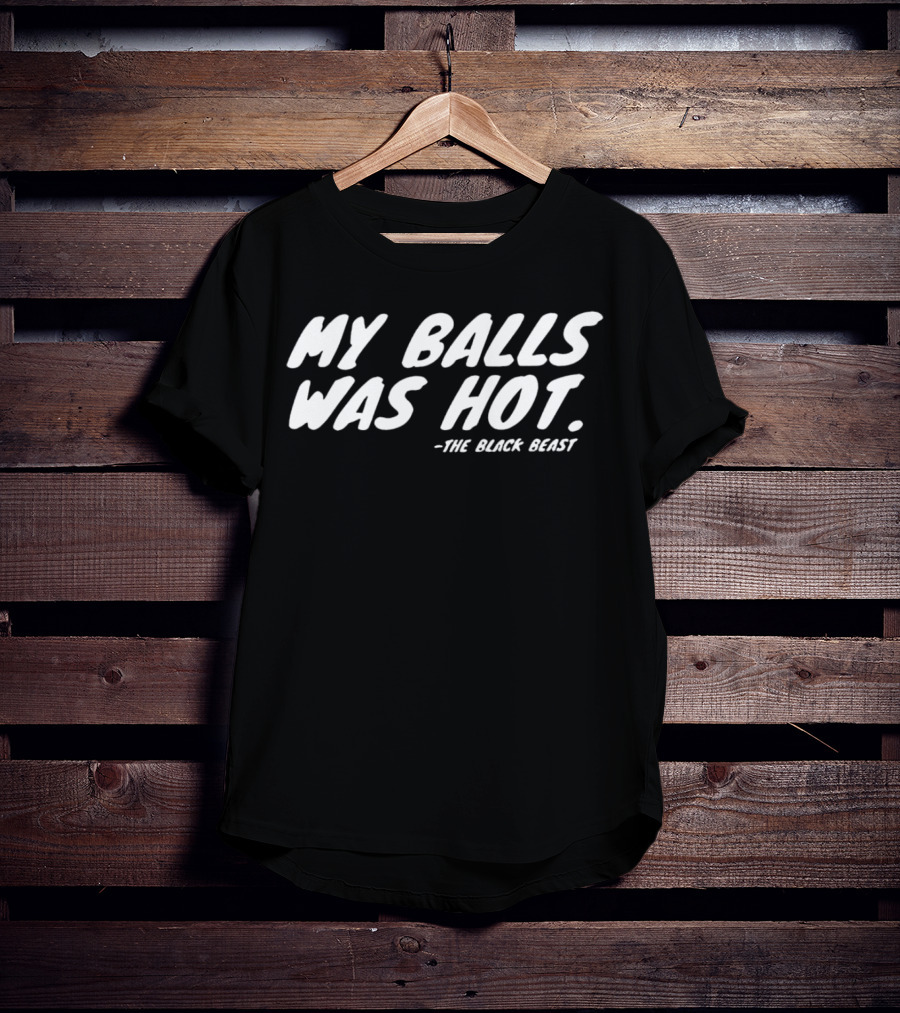 My Balls Was Hot The Black Beast T-Shirt