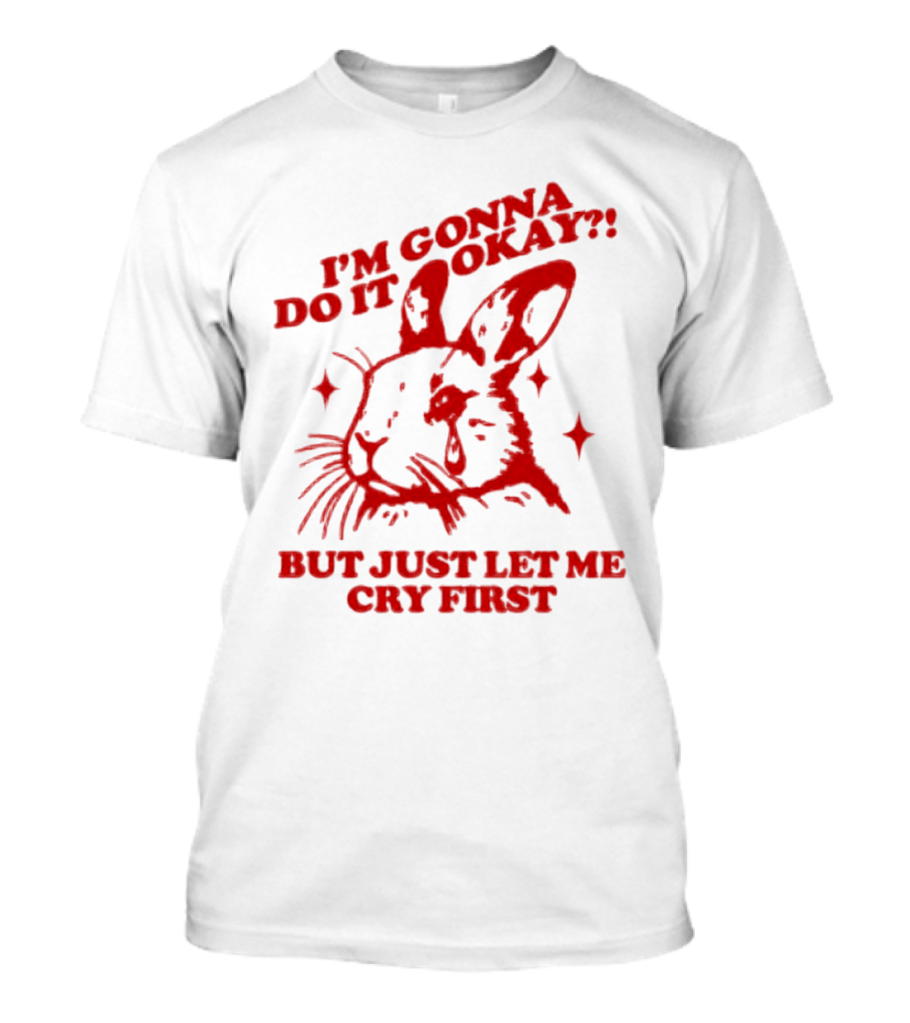 I'm Gonna Do It Okay But Just Let Me Cry First Rabbit T-Shirt