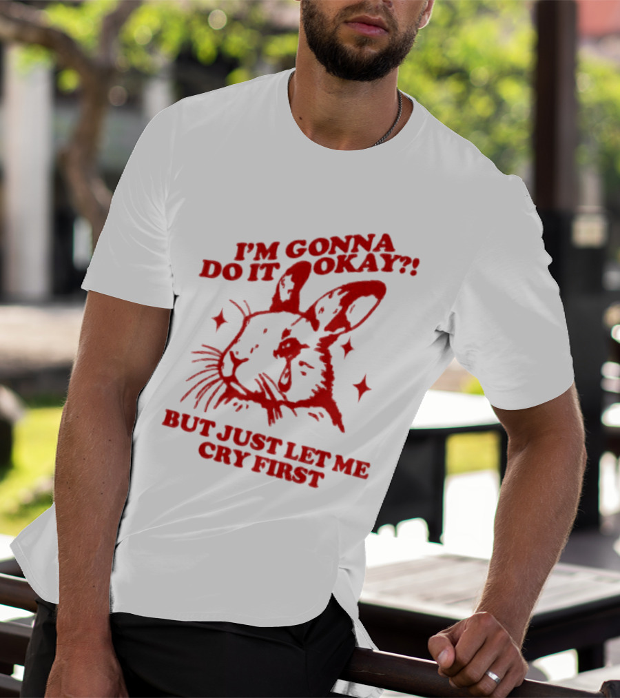 I'm Gonna Do It Okay But Just Let Me Cry First Rabbit T-Shirt