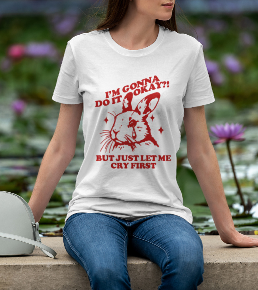 I'm Gonna Do It Okay But Just Let Me Cry First Rabbit T-Shirt