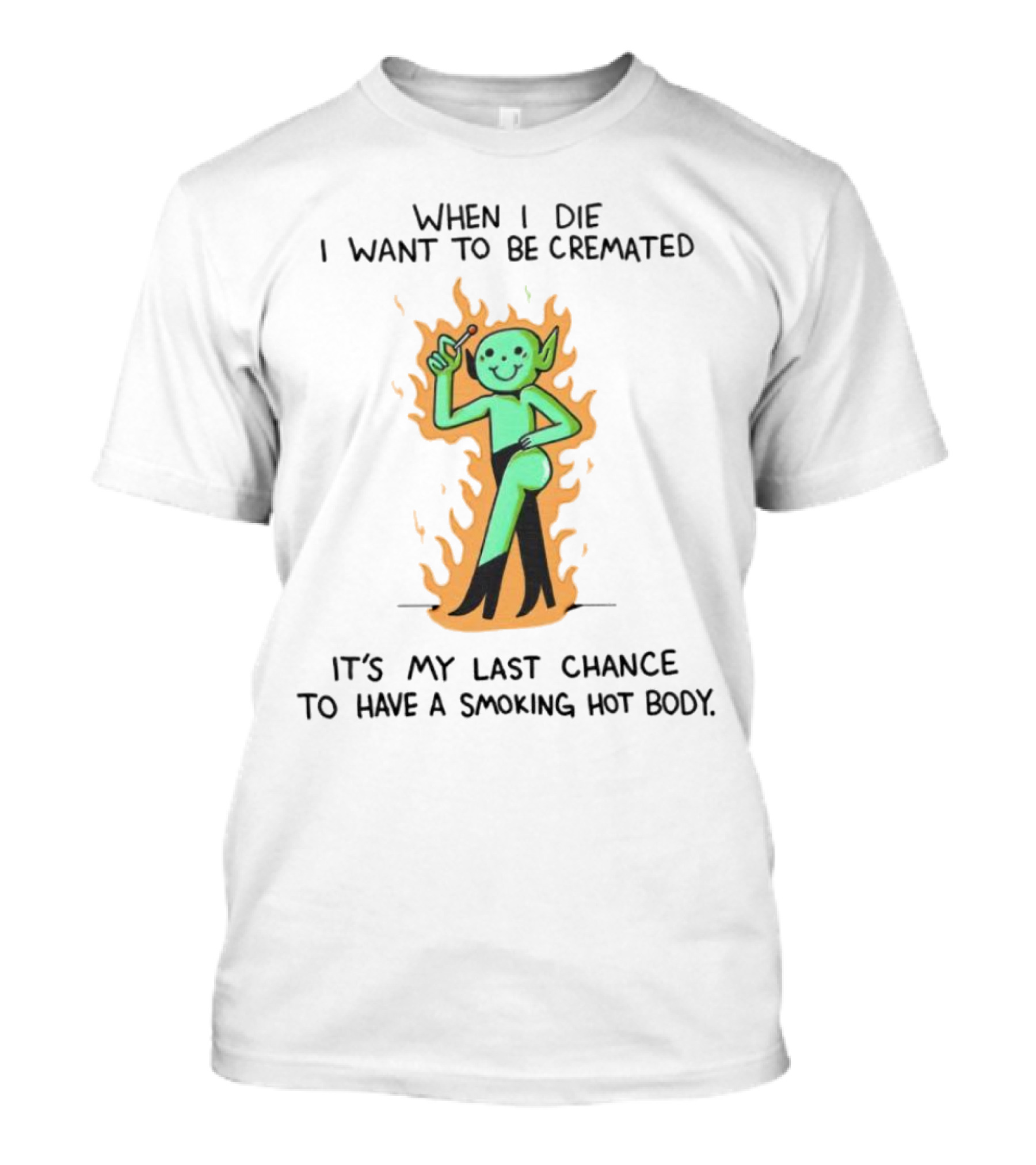 When I Die I Want To Be Cremated It's My Last Chance To Have A Smoking Hot Body Whimsical Green Character In Flames T-Shirt