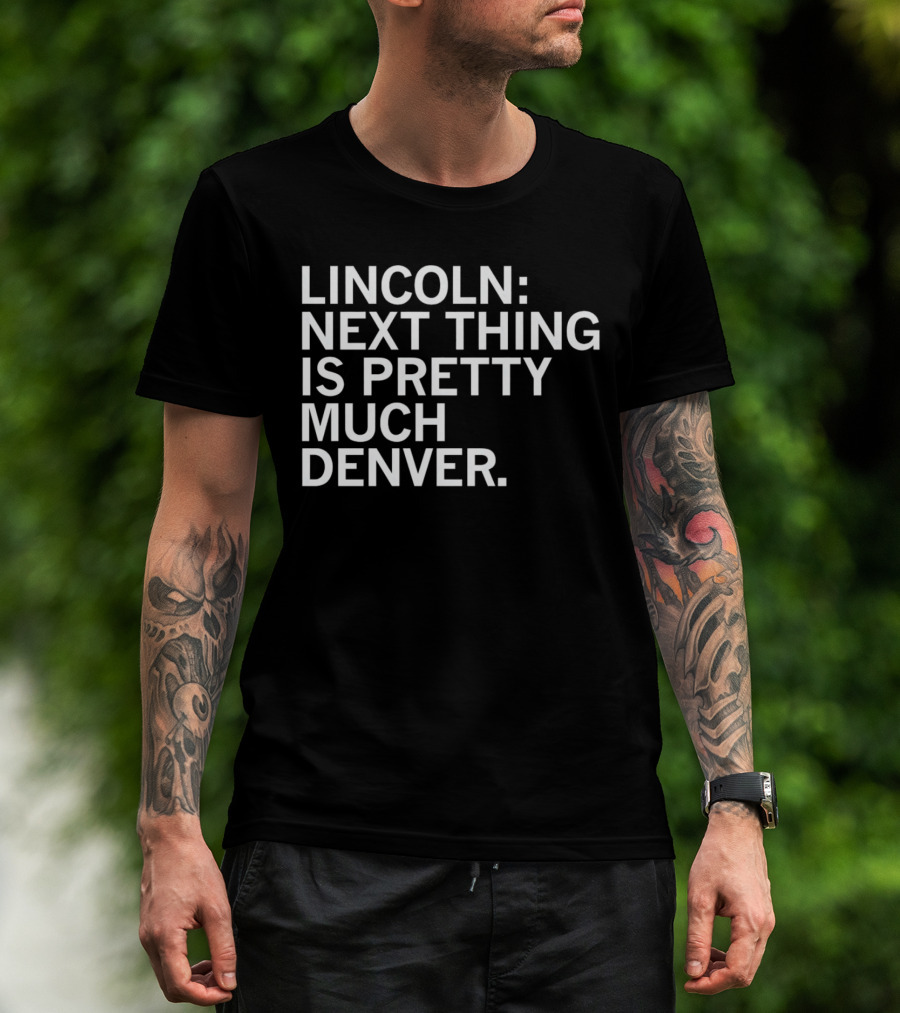 Lincoln Next Thing Is Pretty Much Denver T-Shirt