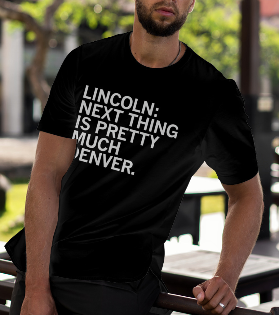 Lincoln Next Thing Is Pretty Much Denver T-Shirt