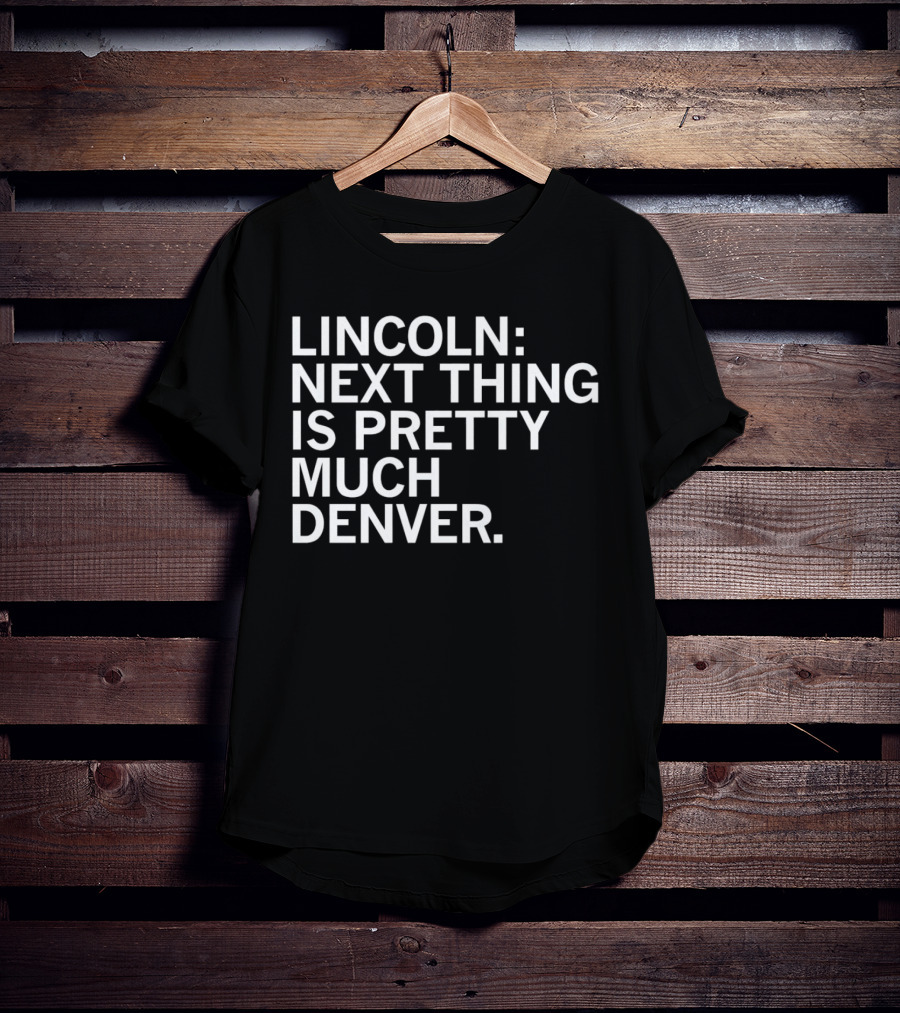 Lincoln Next Thing Is Pretty Much Denver T-Shirt