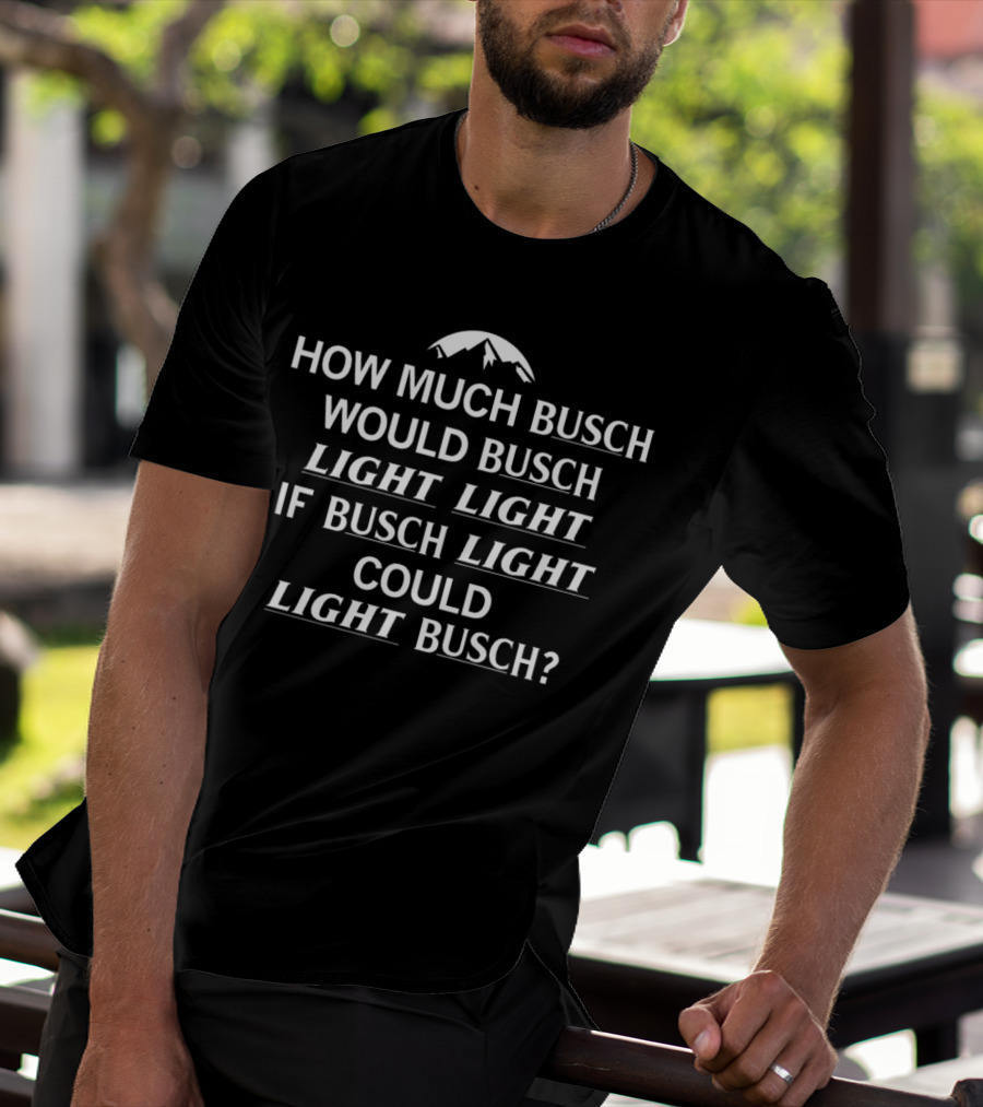 How Much Busch Would Busch Light Light If Busch Light Could Light Busch T-Shirt
