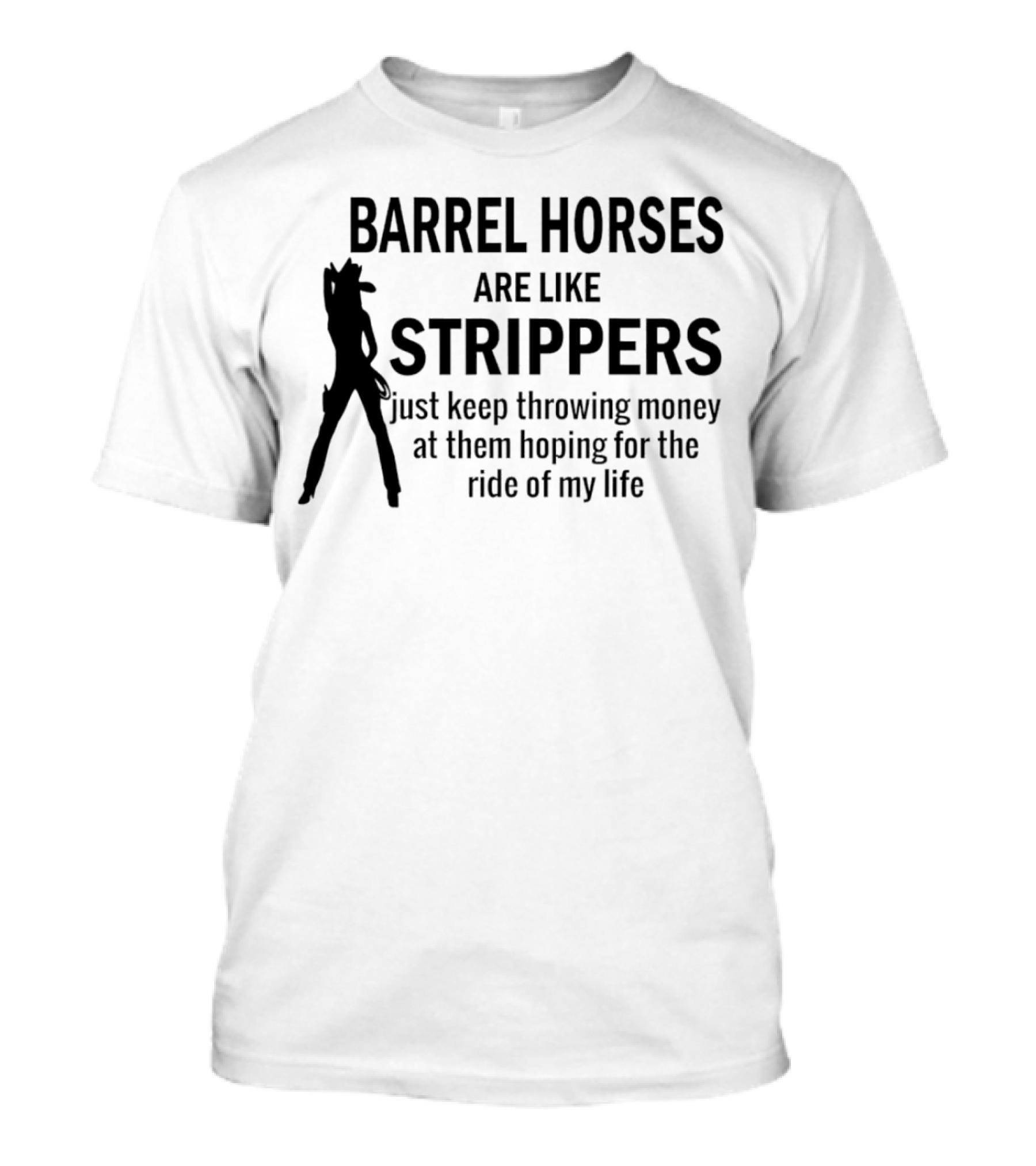 Barrel Horses Are Like Strippers Just Keep Throwing Money At Them Hoping For The Ride Of My Life T-Shirt