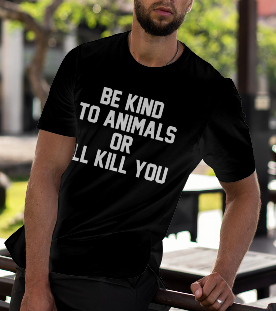 BE KIND TO ANIMALS OR I’LL KILL YOU T-Shirt